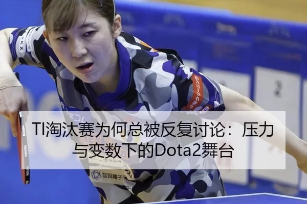 TI淘汰赛为何总被反复讨论：压力与变数下的Dota2舞台